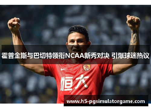 霍普金斯与巴切特领衔NCAA新秀对决 引爆球迷热议