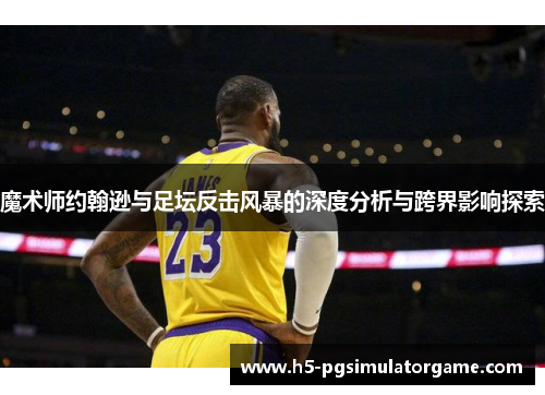 魔术师约翰逊与足坛反击风暴的深度分析与跨界影响探索